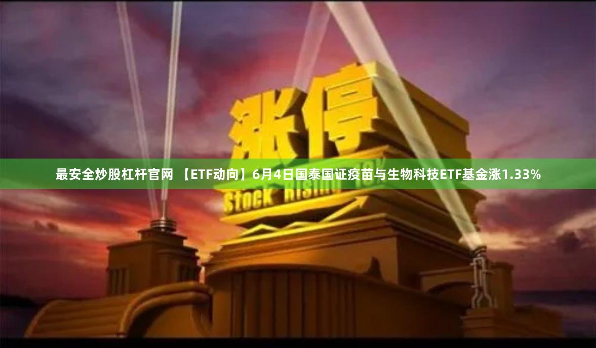 最安全炒股杠杆官网 【ETF动向】6月4日国泰国证疫苗与生物科技ETF基金涨1.33%