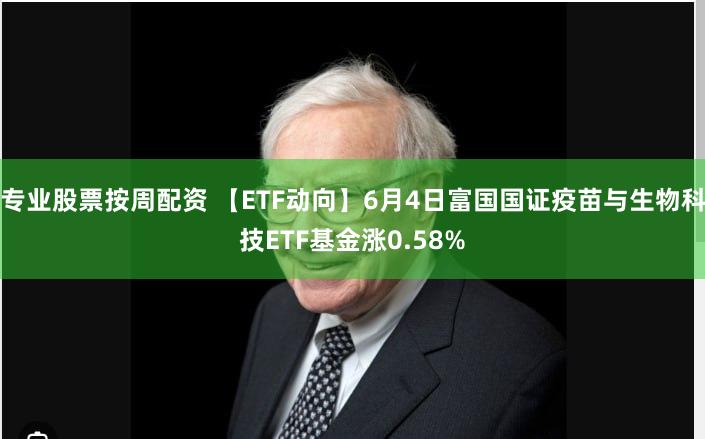 专业股票按周配资 【ETF动向】6月4日富国国证疫苗与生物科技ETF基金涨0.58%