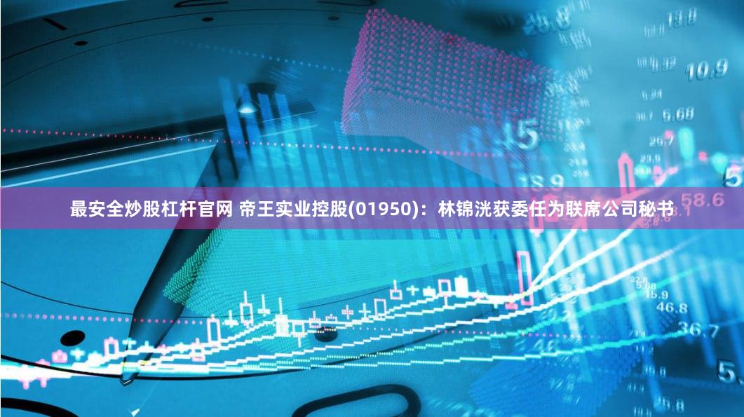最安全炒股杠杆官网 帝王实业控股(01950)：林锦洸获委任为联席公司秘书