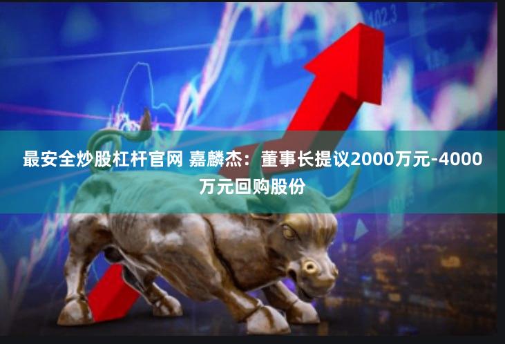 最安全炒股杠杆官网 嘉麟杰：董事长提议2000万元-4000万元回购股份