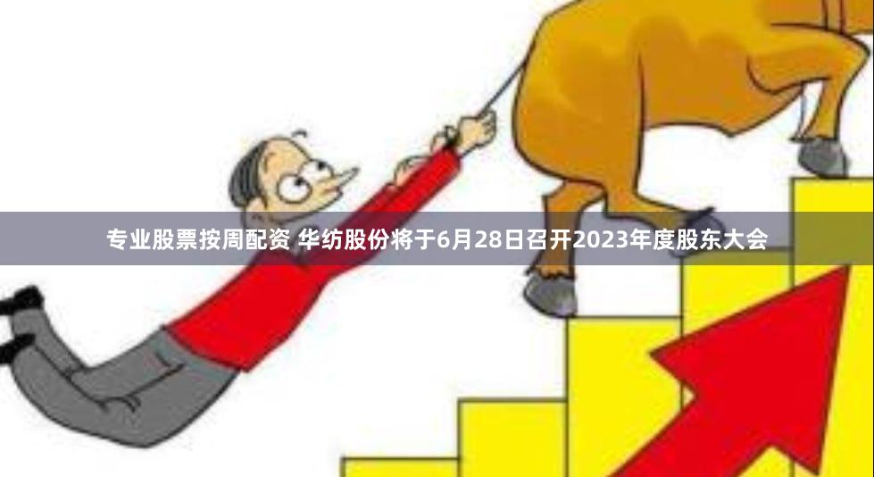 专业股票按周配资 华纺股份将于6月28日召开2023年度股东大会