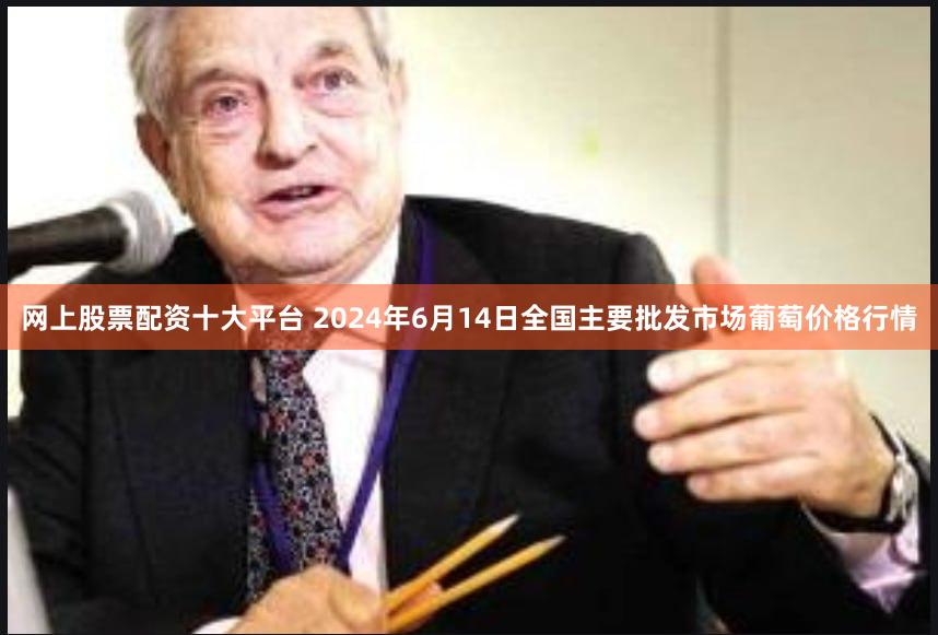 网上股票配资十大平台 2024年6月14日全国主要批发市场葡萄价格行情