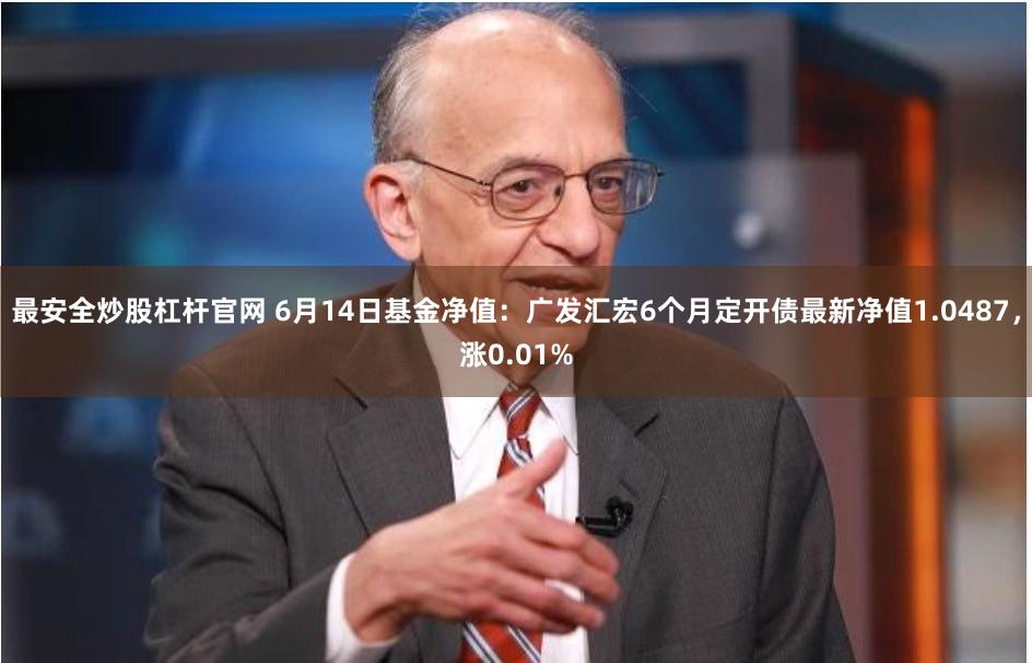 最安全炒股杠杆官网 6月14日基金净值：广发汇宏6个月定开债最新净值1.0487，涨0.01%
