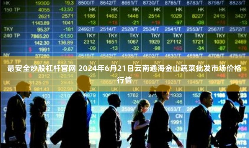 最安全炒股杠杆官网 2024年6月21日云南通海金山蔬菜批发市场价格行情