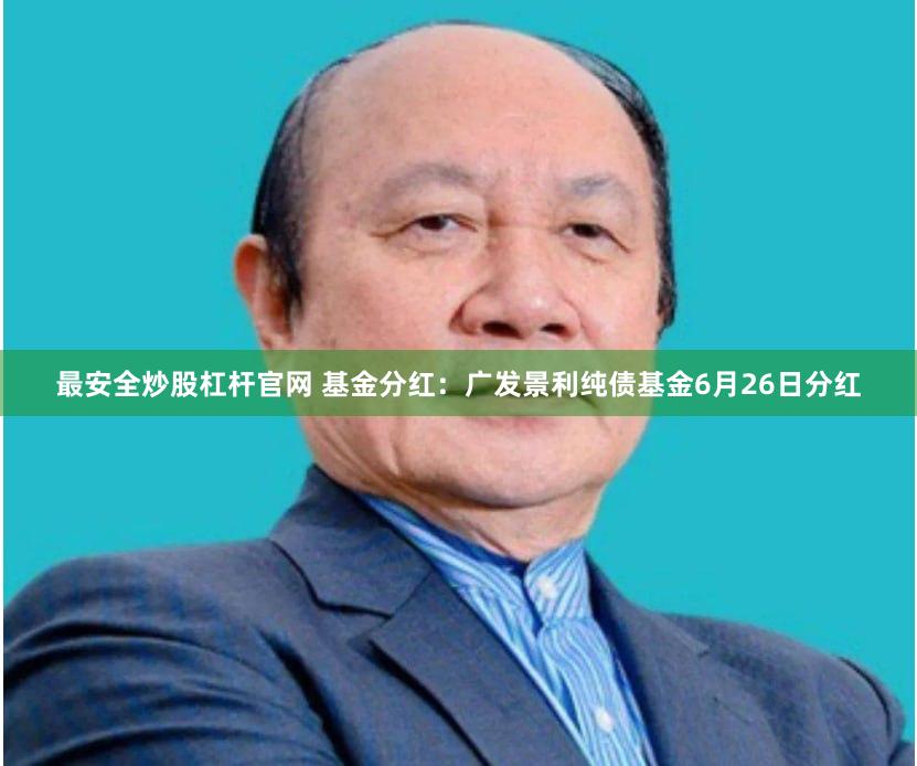 最安全炒股杠杆官网 基金分红：广发景利纯债基金6月26日分红