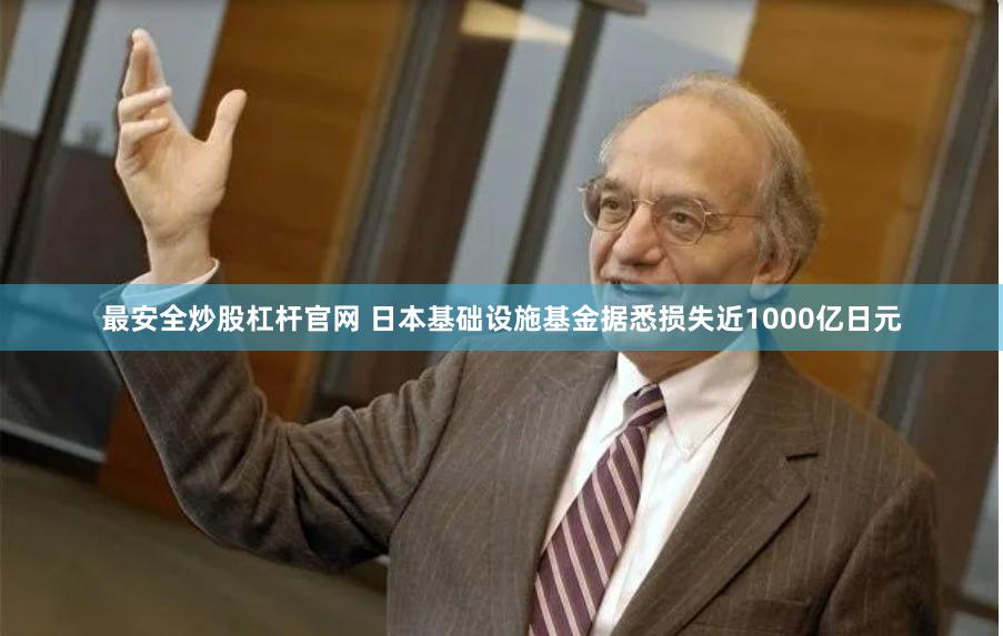 最安全炒股杠杆官网 日本基础设施基金据悉损失近1000亿日元