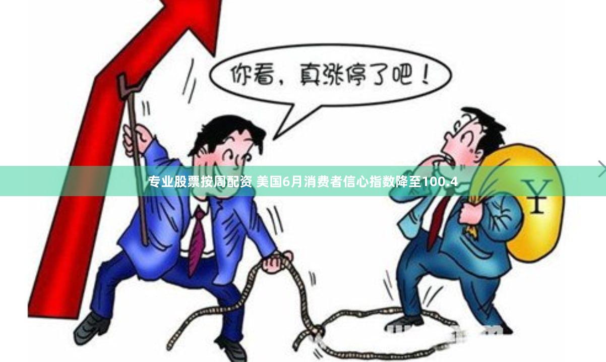 专业股票按周配资 美国6月消费者信心指数降至100.4