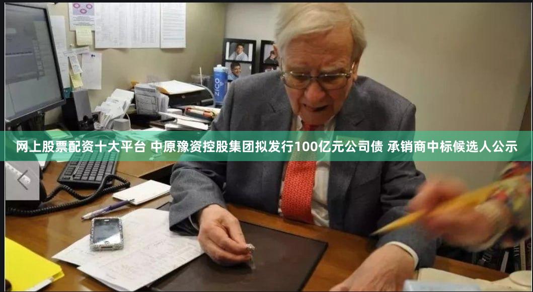网上股票配资十大平台 中原豫资控股集团拟发行100亿元公司债 承销商中标候选人公示