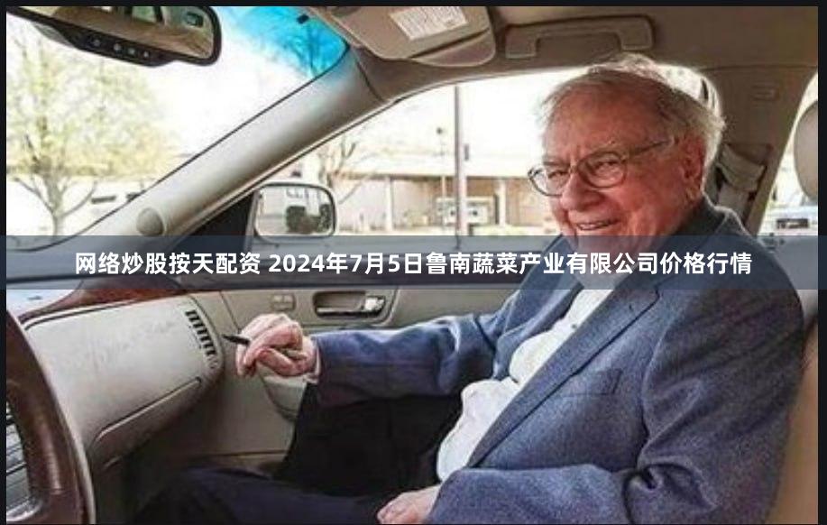网络炒股按天配资 2024年7月5日鲁南蔬菜产业有限公司价格行情