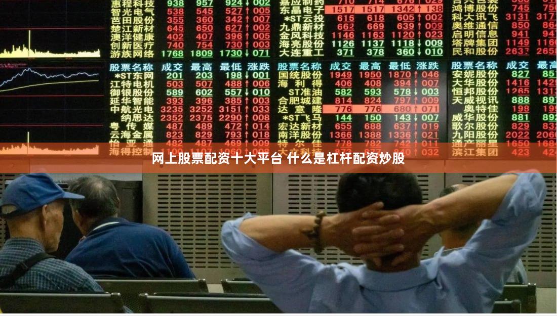网上股票配资十大平台 什么是杠杆配资炒股