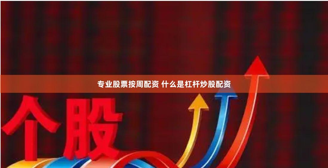 专业股票按周配资 什么是杠杆炒股配资
