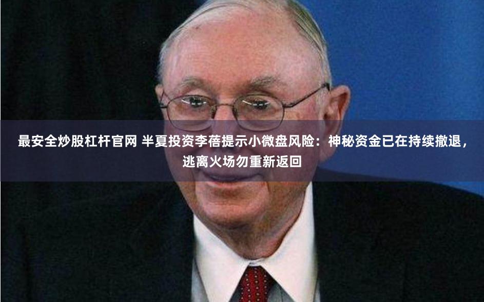 最安全炒股杠杆官网 半夏投资李蓓提示小微盘风险：神秘资金已在持续撤退，逃离火场勿重新返回