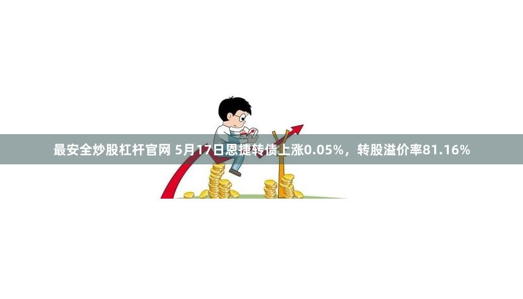 最安全炒股杠杆官网 5月17日恩捷转债上涨0.05%，转股溢价率81.16%