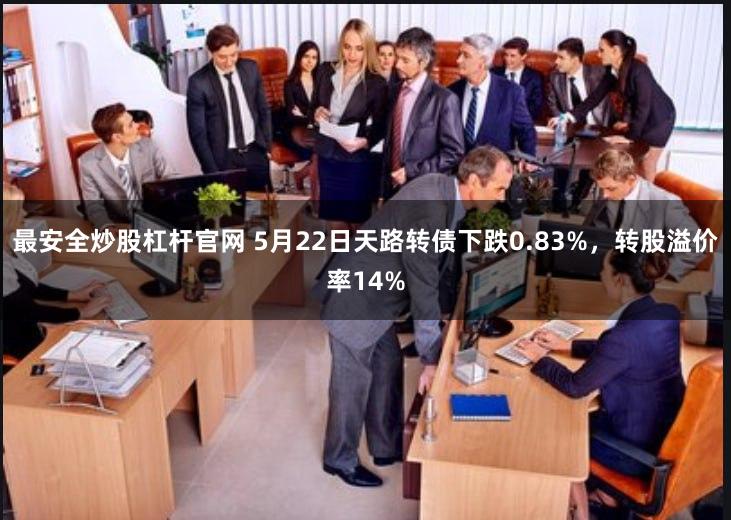 最安全炒股杠杆官网 5月22日天路转债下跌0.83%，转股溢价率14%
