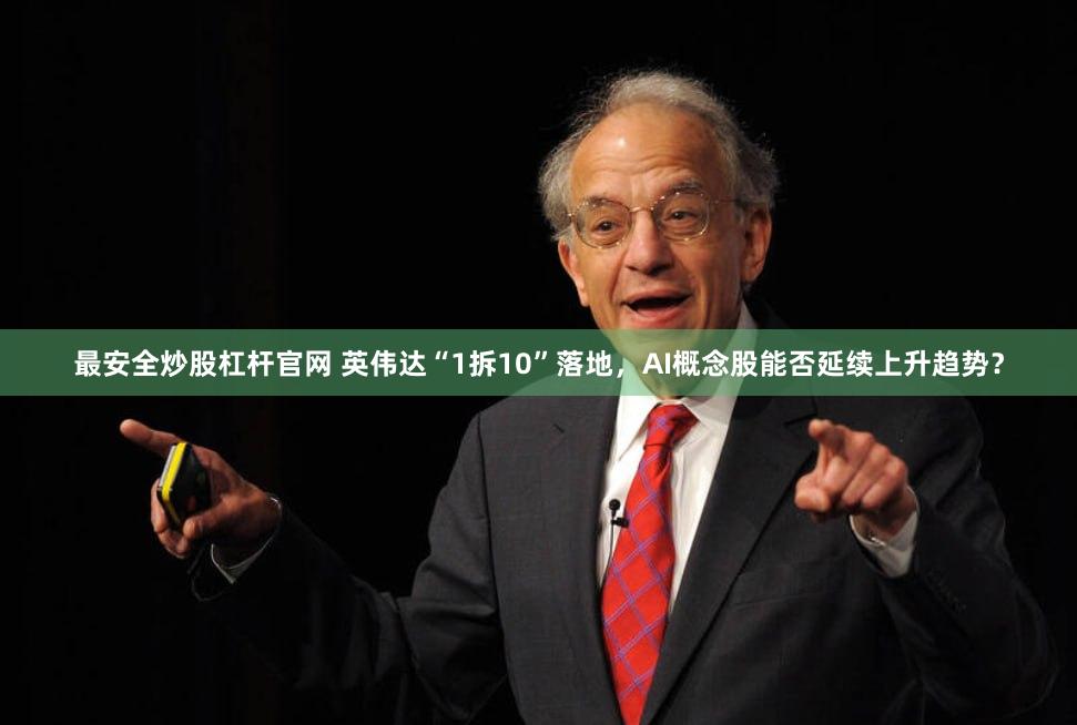 最安全炒股杠杆官网 英伟达“1拆10”落地，AI概念股能否延续上升趋势？