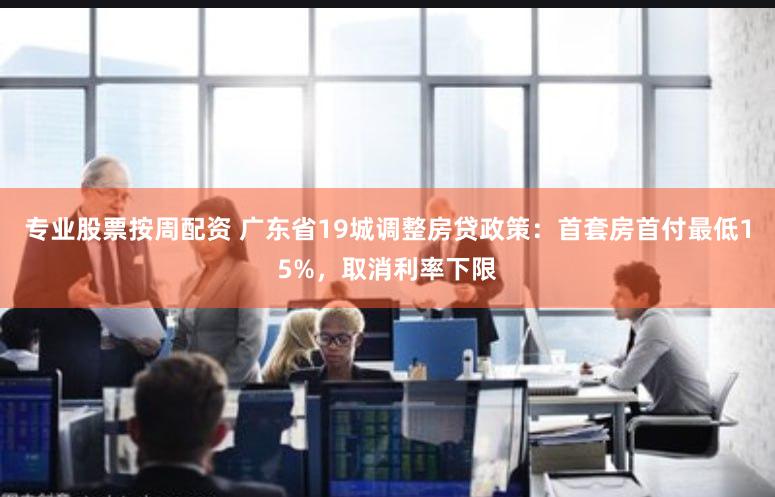 专业股票按周配资 广东省19城调整房贷政策：首套房首付最低15%，取消利率下限