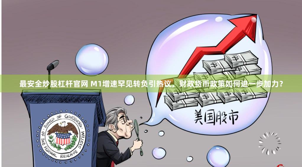最安全炒股杠杆官网 M1增速罕见转负引热议，财政货币政策如何进一步加力？
