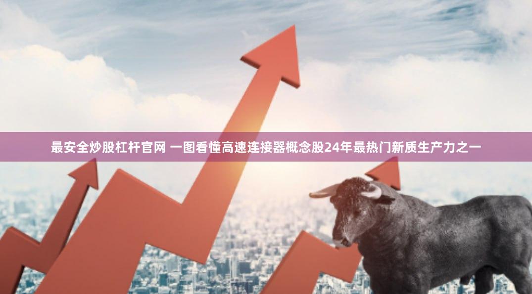 最安全炒股杠杆官网 一图看懂高速连接器概念股24年最热门新质生产力之一