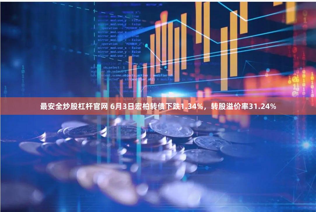 最安全炒股杠杆官网 6月3日宏柏转债下跌1.34%，转股溢价率31.24%