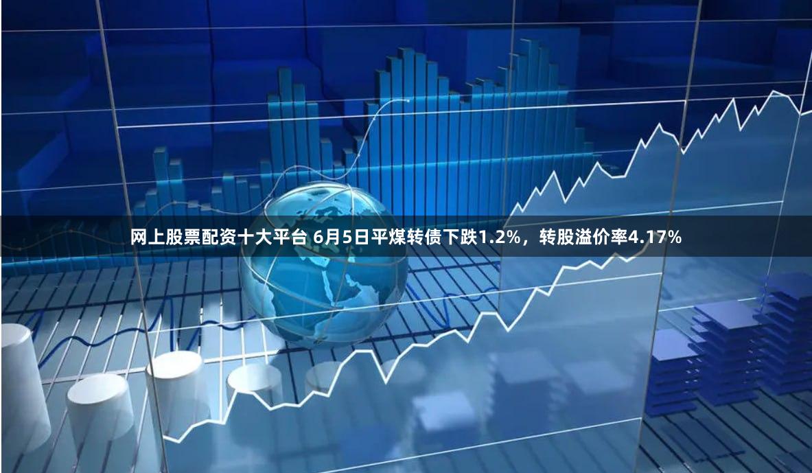 网上股票配资十大平台 6月5日平煤转债下跌1.2%，转股溢价率4.17%