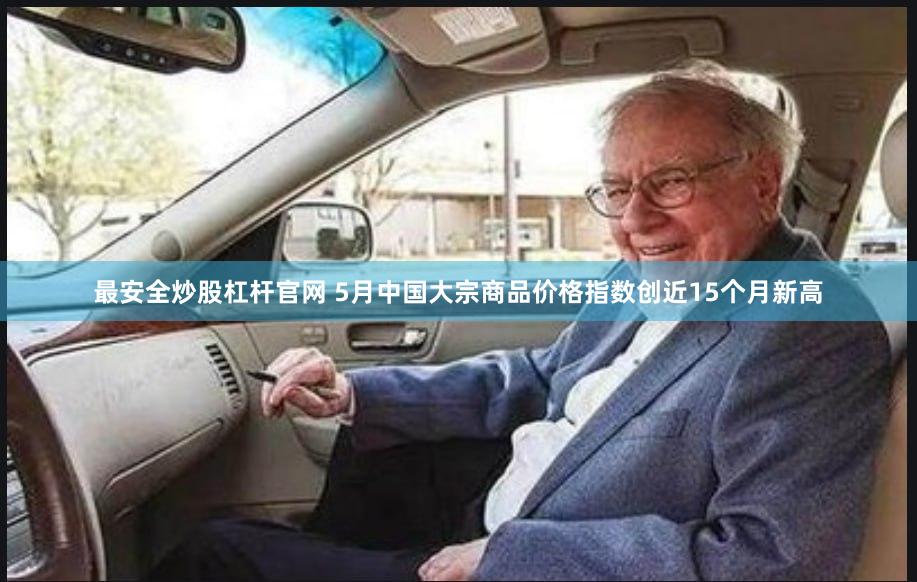 最安全炒股杠杆官网 5月中国大宗商品价格指数创近15个月新高