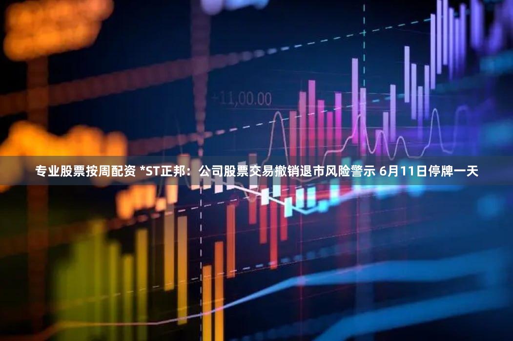 专业股票按周配资 *ST正邦：公司股票交易撤销退市风险警示 6月11日停牌一天