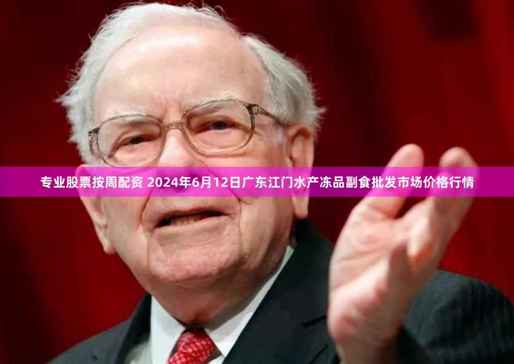 专业股票按周配资 2024年6月12日广东江门水产冻品副食批发市场价格行情