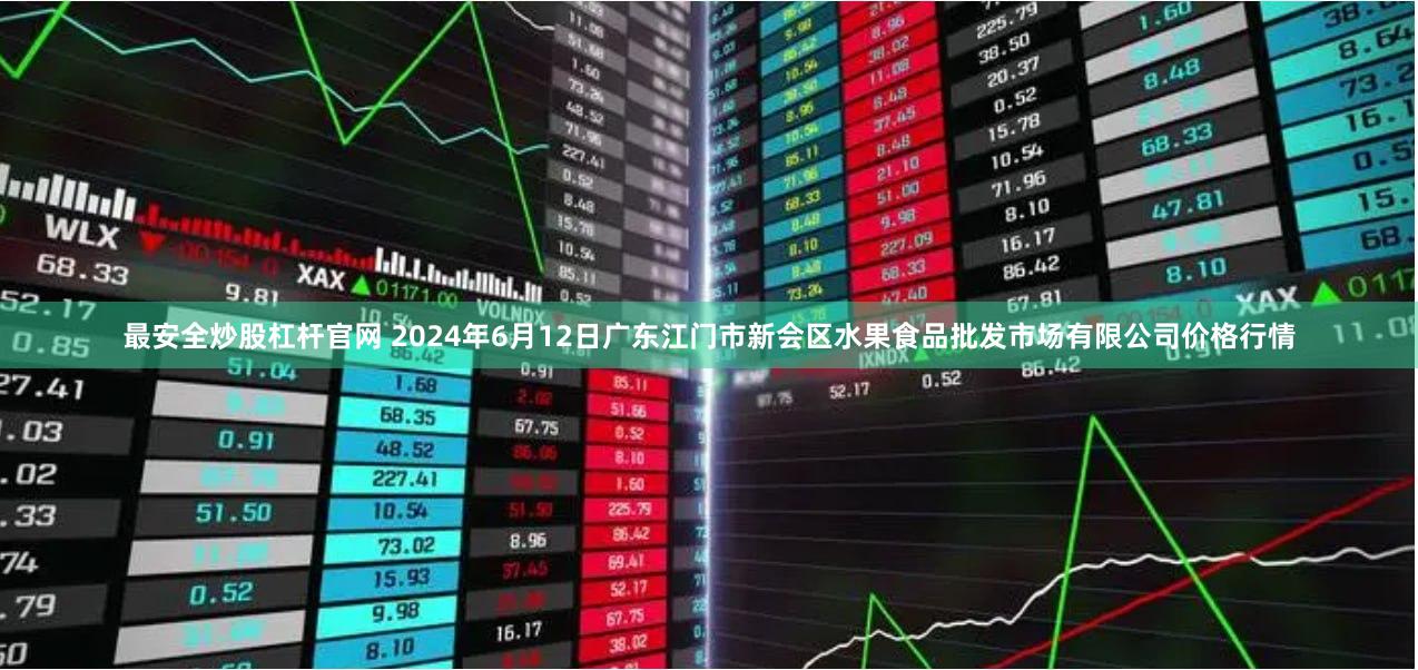 最安全炒股杠杆官网 2024年6月12日广东江门市新会区水果食品批发市场有限公司价格行情