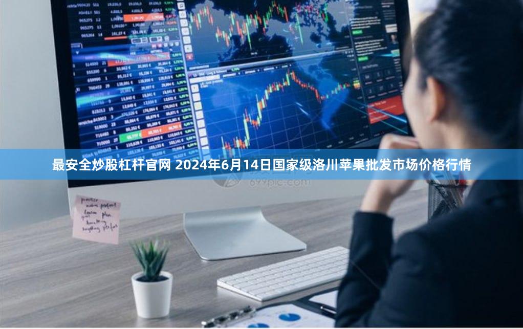 最安全炒股杠杆官网 2024年6月14日国家级洛川苹果批发市场价格行情