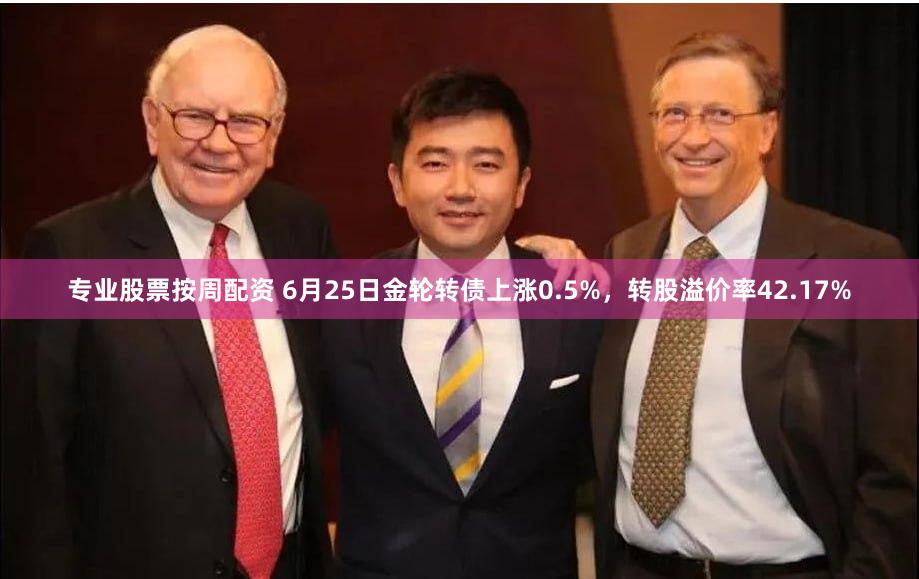 专业股票按周配资 6月25日金轮转债上涨0.5%，转股溢价率42.17%