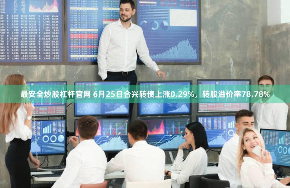 最安全炒股杠杆官网 6月25日合兴转债上涨0.29%，转股溢价率78.78%