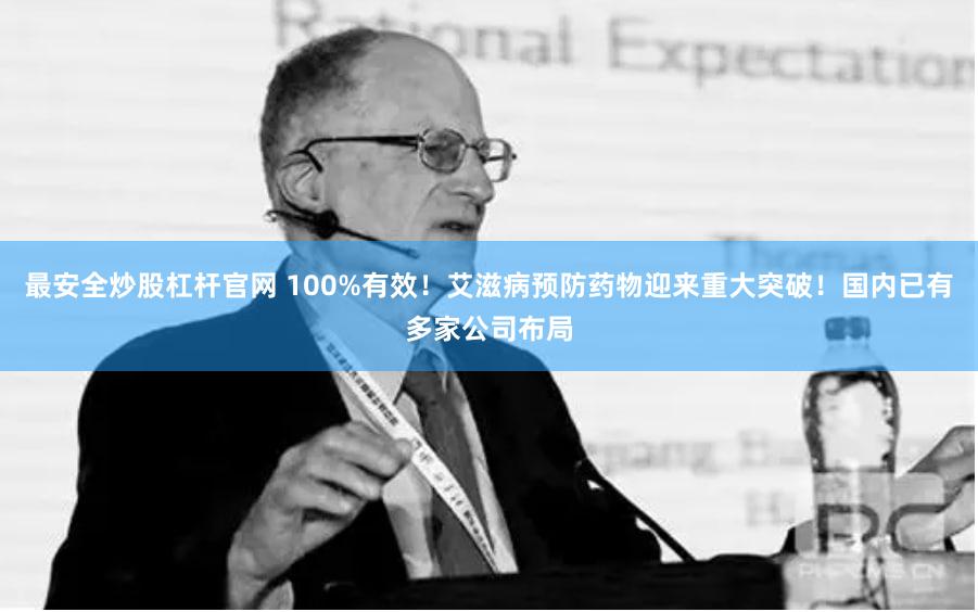 最安全炒股杠杆官网 100%有效！艾滋病预防药物迎来重大突破！国内已有多家公司布局