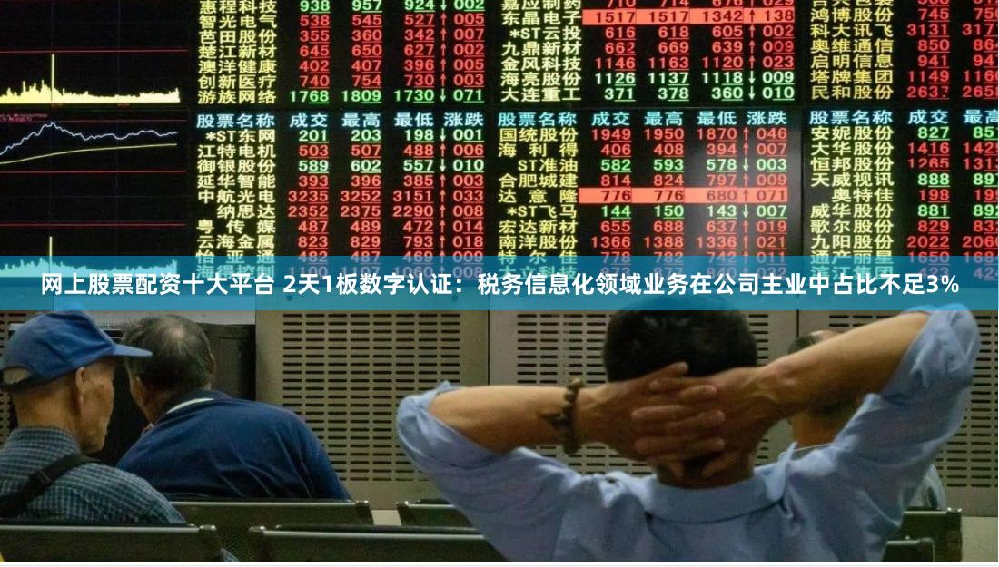 网上股票配资十大平台 2天1板数字认证：税务信息化领域业务在公司主业中占比不足3%