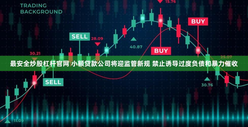 最安全炒股杠杆官网 小额贷款公司将迎监管新规 禁止诱导过度负债和暴力催收