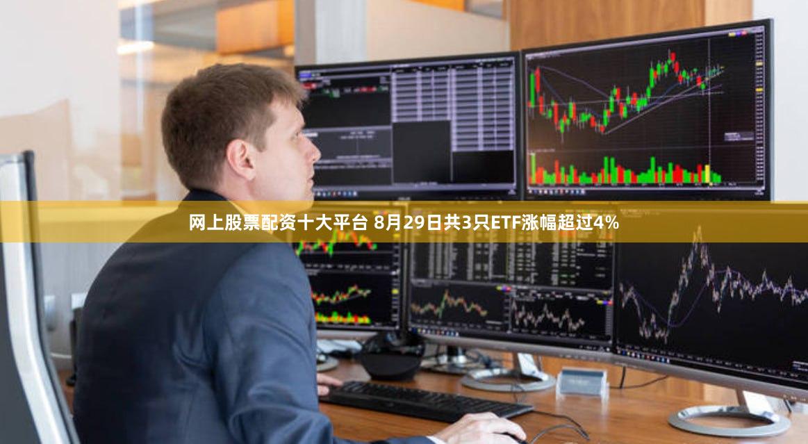 网上股票配资十大平台 8月29日共3只ETF涨幅超过4%