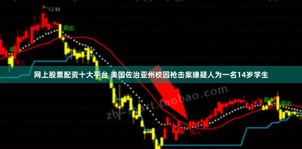 网上股票配资十大平台 美国佐治亚州校园枪击案嫌疑人为一名14岁学生
