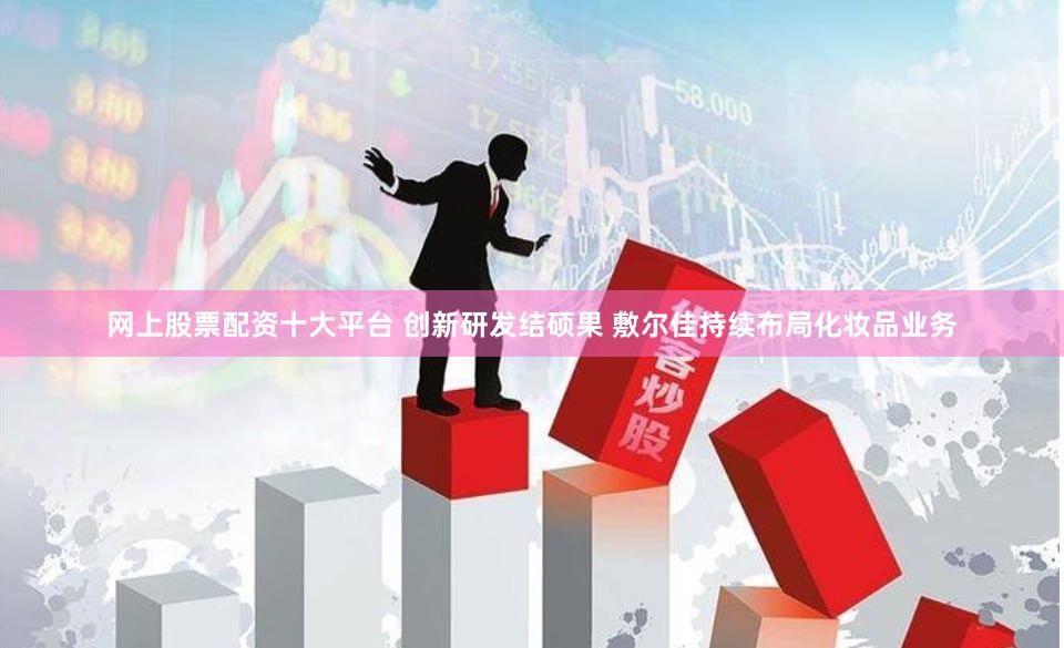网上股票配资十大平台 创新研发结硕果 敷尔佳持续布局化妆品业务