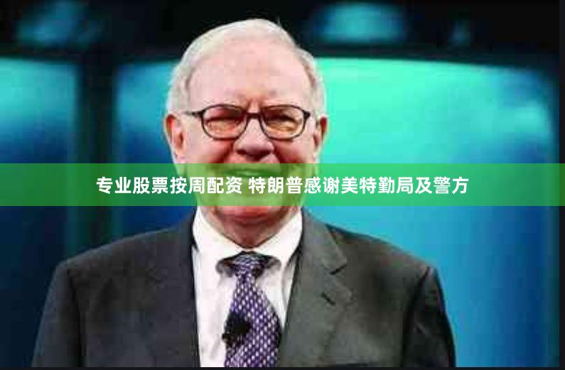 专业股票按周配资 特朗普感谢美特勤局及警方