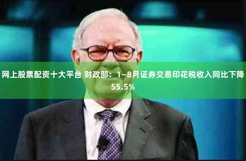 网上股票配资十大平台 财政部：1—8月证券交易印花税收入同比下降55.5%