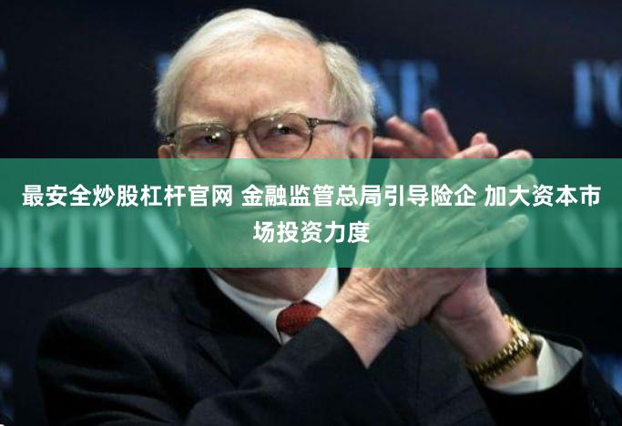 最安全炒股杠杆官网 金融监管总局引导险企 加大资本市场投资力度
