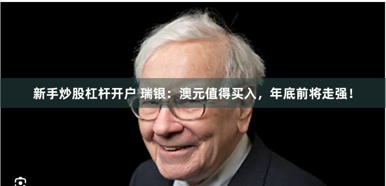 新手炒股杠杆开户 瑞银：澳元值得买入，年底前将走强！