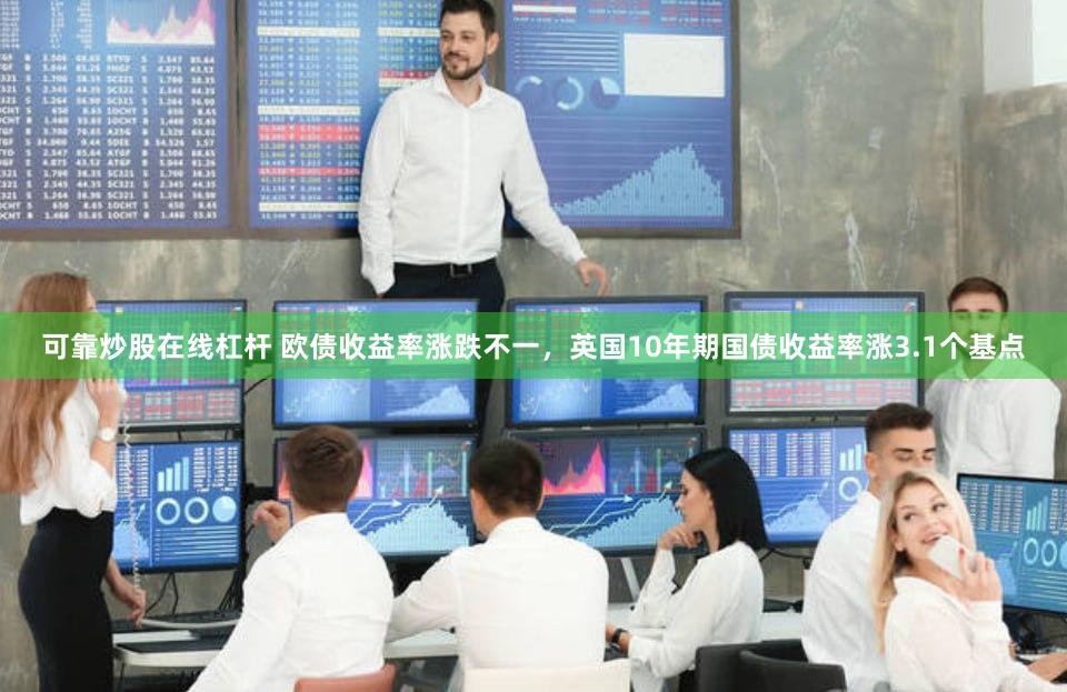 可靠炒股在线杠杆 欧债收益率涨跌不一，英国10年期国债收益率涨3.1个基点
