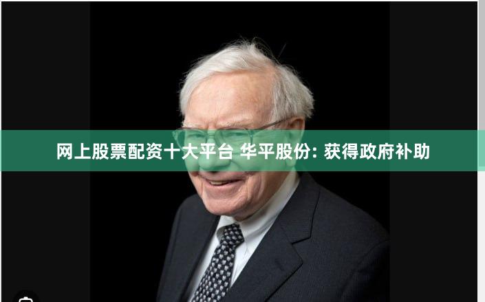 网上股票配资十大平台 华平股份: 获得政府补助
