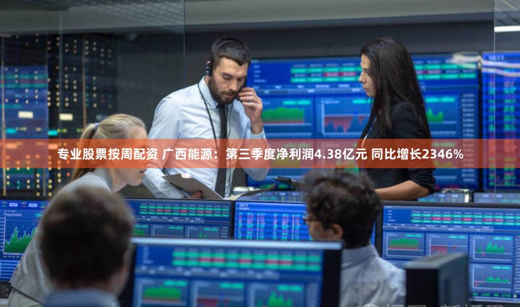 专业股票按周配资 广西能源：第三季度净利润4.38亿元 同比增长2346%
