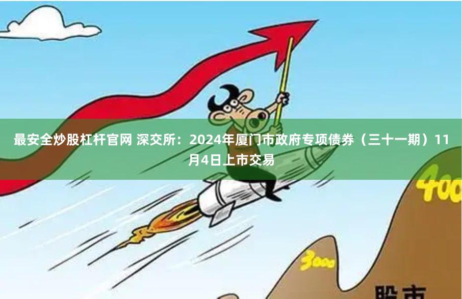 最安全炒股杠杆官网 深交所：2024年厦门市政府专项债券（三十一期）11月4日上市交易