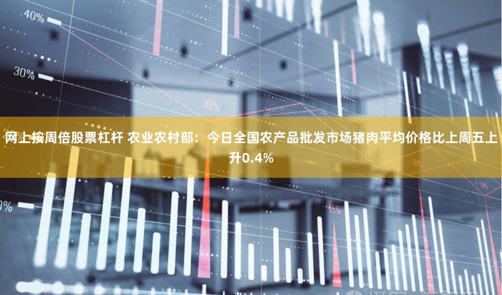 网上按周倍股票杠杆 农业农村部：今日全国农产品批发市场猪肉平均价格比上周五上升0.4%
