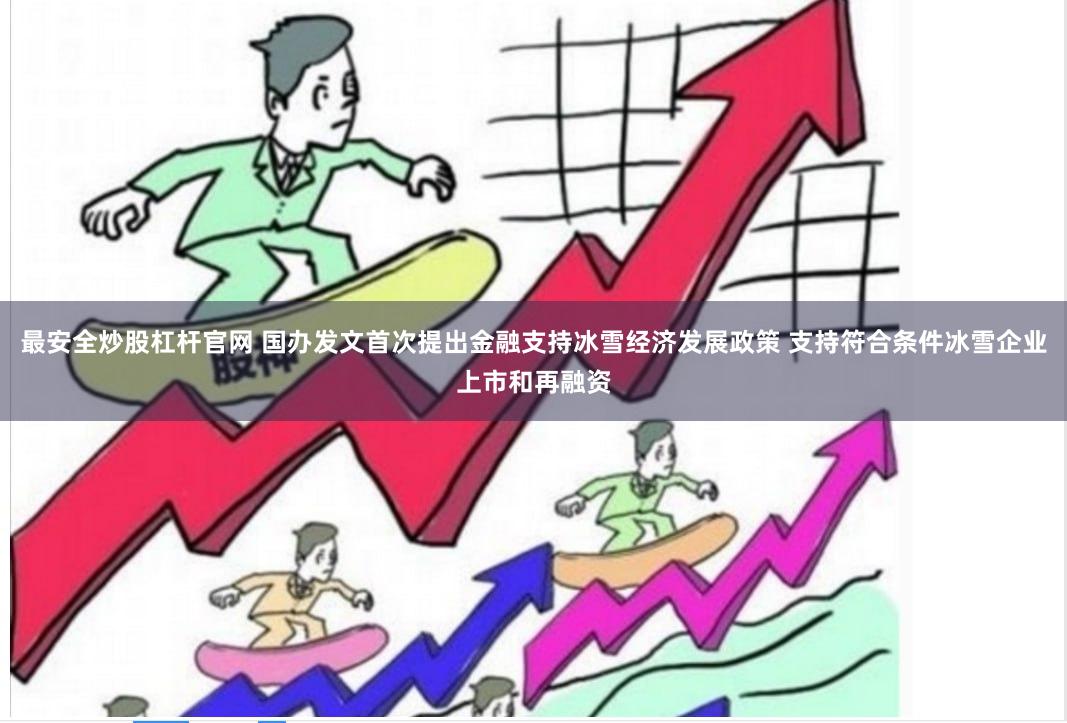 最安全炒股杠杆官网 国办发文首次提出金融支持冰雪经济发展政策 支持符合条件冰雪企业上市和再融资