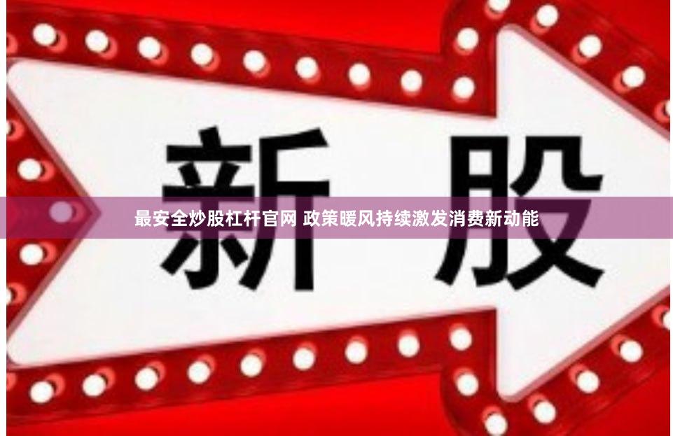 最安全炒股杠杆官网 政策暖风持续激发消费新动能