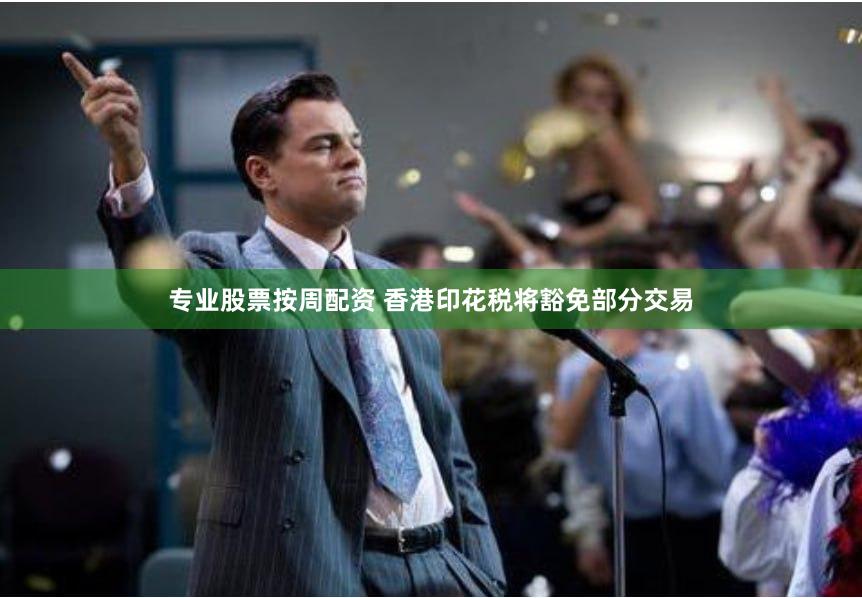 专业股票按周配资 香港印花税将豁免部分交易