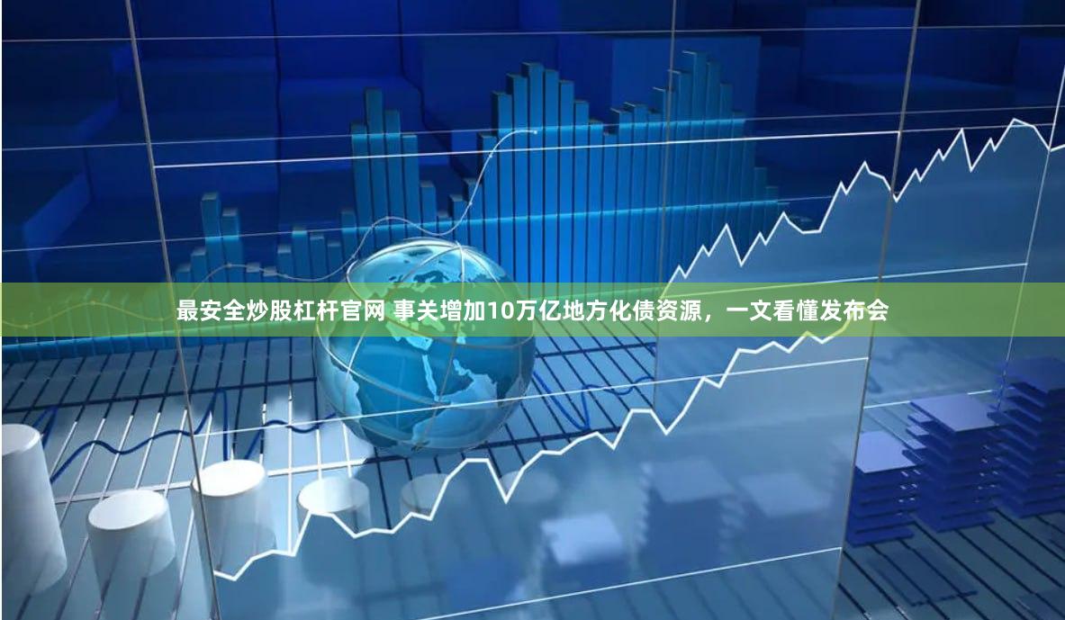 最安全炒股杠杆官网 事关增加10万亿地方化债资源，一文看懂发布会